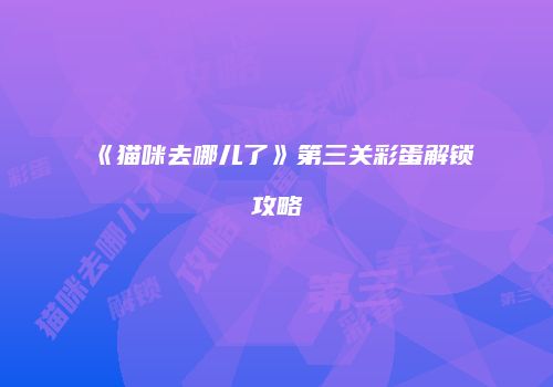 《猫咪去哪儿了》第三关彩蛋解锁攻略