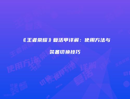 《王者荣耀》复活甲详解：使用方法与装备切换技巧