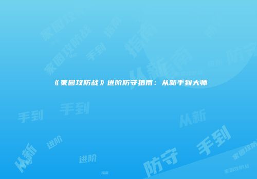 《家园攻防战》进阶防守指南：从新手到大师