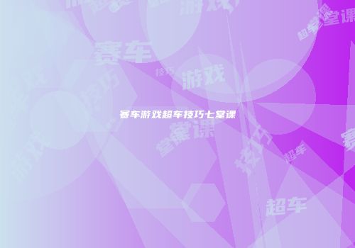 赛车游戏超车技巧七堂课