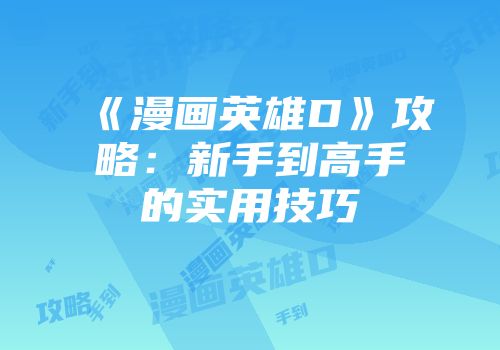 《漫画英雄D》攻略:新手到高手的实用技巧