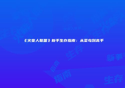 《火柴人联盟》新手生存指南：从菜鸟到高手