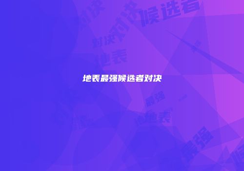 地表最强候选者对决
