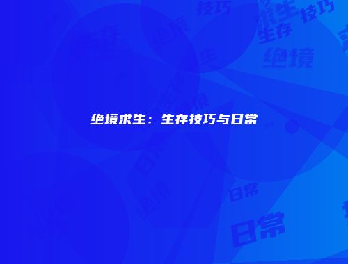 绝境求生:生存技巧与日常