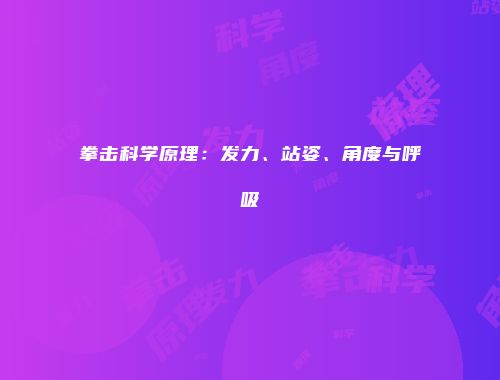 拳击科学原理：发力、站姿、角度与呼吸