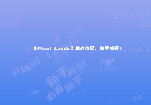 《Pixel Lands》生存攻略：新手必看！