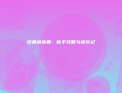 怪兽训练师：新手攻略与成长记