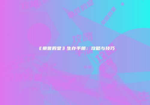 《荣誉殿堂》生存手册：攻略与技巧