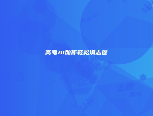 高考AI助你轻松填志愿