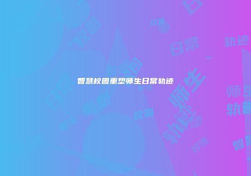 智慧校园重塑师生日常轨迹