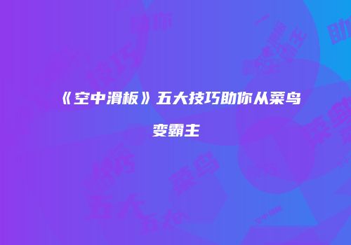 《空中滑板》五大技巧助你从菜鸟变霸主