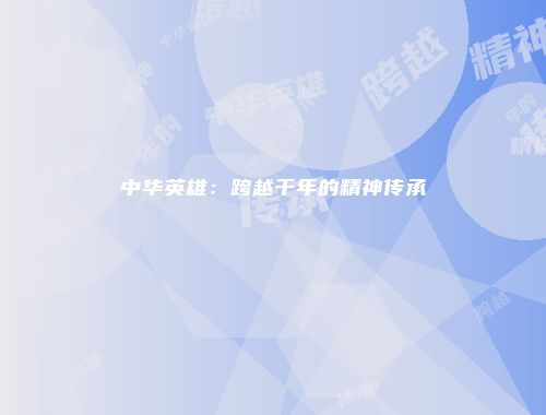 中华英雄：跨越千年的精神传承