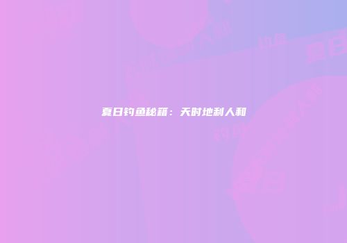 夏日钓鱼秘籍:天时地利人和