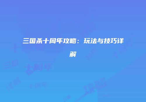 三国杀十周年攻略：玩法与技巧详解