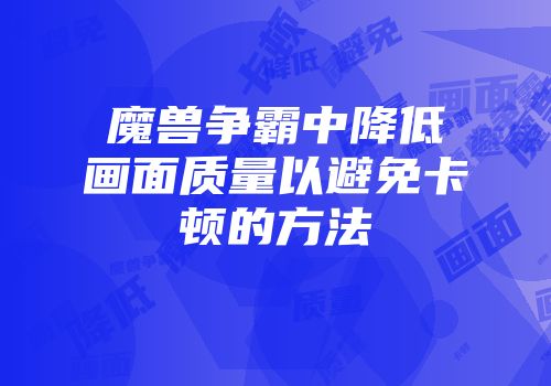 魔兽争霸中降低画面质量以避免卡顿的方法