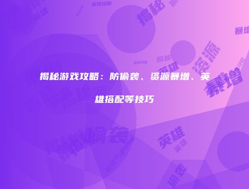 揭秘游戏攻略:防偷袭、资源暴增、英雄搭配等技巧