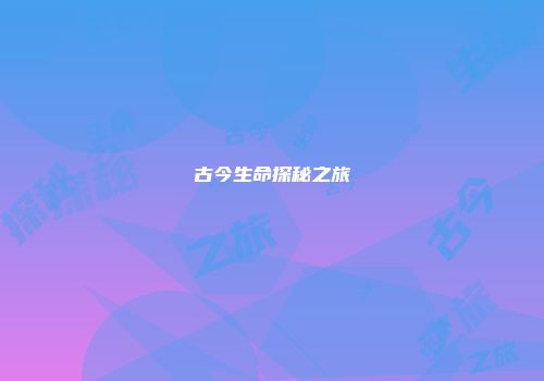 古今生命探秘之旅