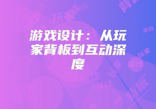 游戏设计：从玩家背板到互动深度