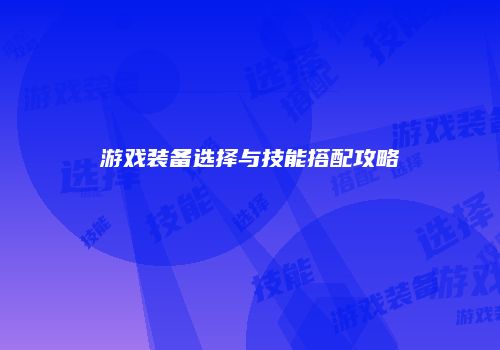 游戏装备选择与技能搭配攻略
