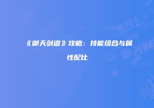 《御天剑道》攻略：技能组合与属性配比