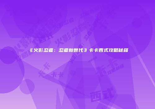《火影忍者：忍者新世代》卡卡西式攻略秘籍