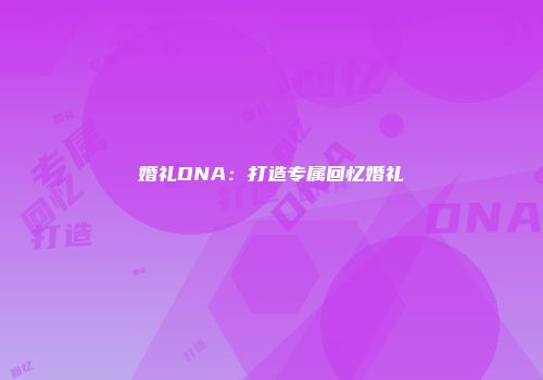 婚礼DNA：打造专属回忆婚礼