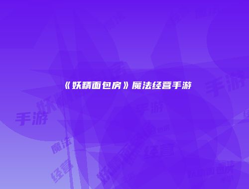 《妖精面包房》魔法经营手游