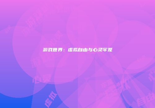 游戏世界：虚拟自由与心灵牢笼