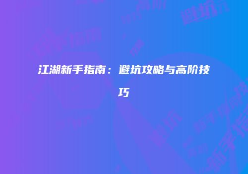 江湖新手指南：避坑攻略与高阶技巧