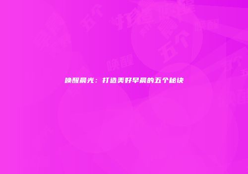 唤醒晨光：打造美好早晨的五个秘诀