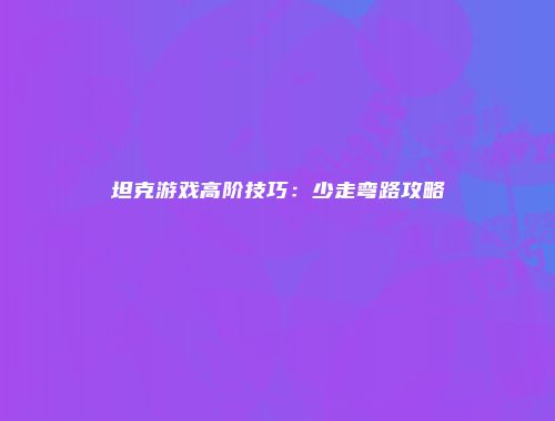 坦克游戏高阶技巧：少走弯路攻略