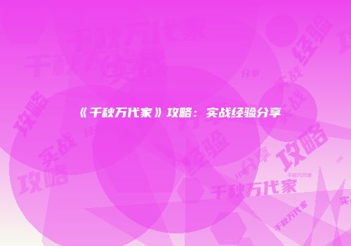 《千秋万代家》攻略：实战经验分享