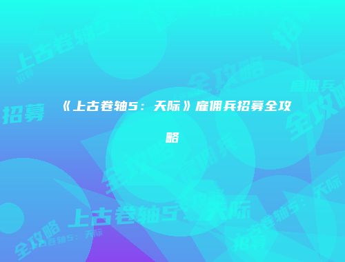 《上古卷轴5：天际》雇佣兵招募全攻略