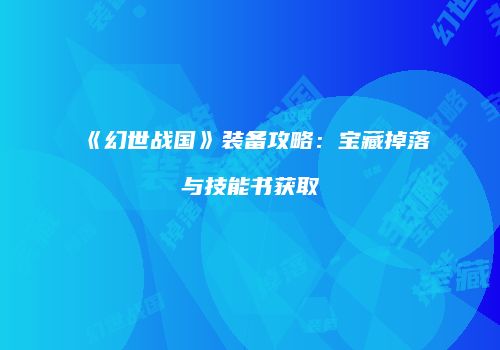 《幻世战国》装备攻略:宝藏掉落与技能书获取