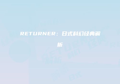 RETURNER:日式科幻经典解析
