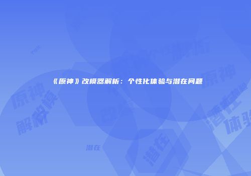 《原神》改模器解析：个性化体验与潜在问题