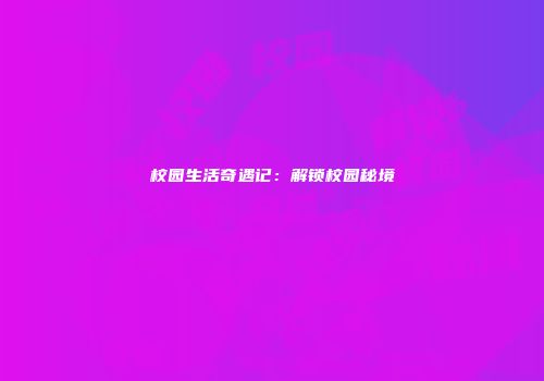 校园生活奇遇记：解锁校园秘境