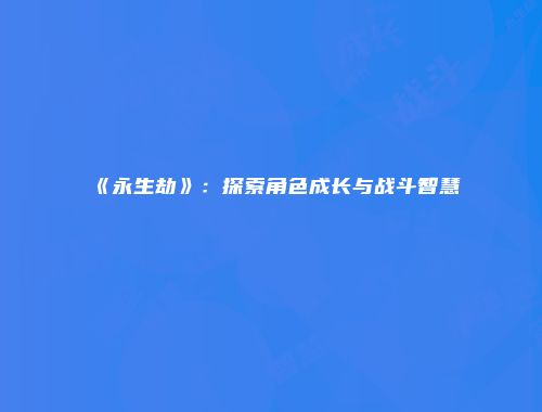 《永生劫》：探索角色成长与战斗智慧