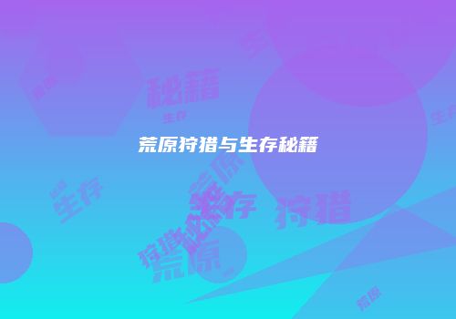 荒原狩猎与生存秘籍