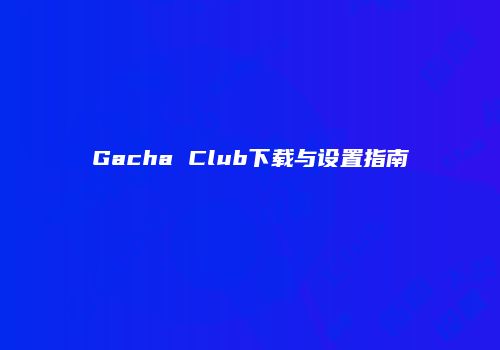 Gacha Club下载与设置指南