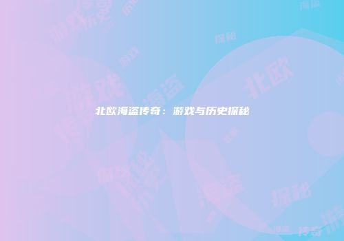 北欧海盗传奇：游戏与历史探秘