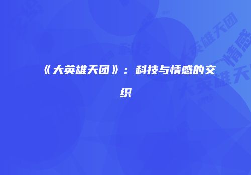 《大英雄天团》：科技与情感的交织