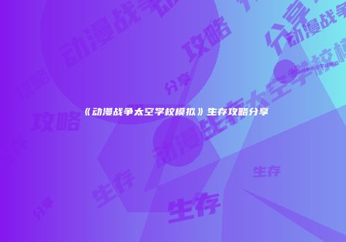 《动漫战争太空学校模拟》生存攻略分享
