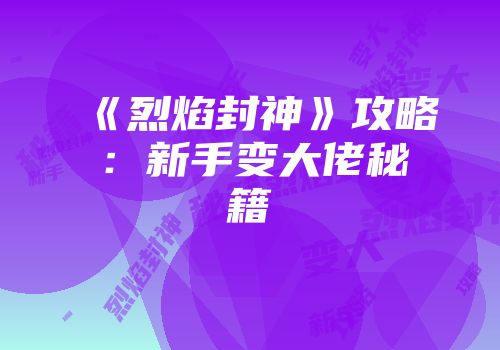 《烈焰封神》攻略：新手变大佬秘籍