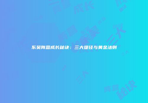 东吴阵营成长秘诀：三大捷径与黄金法则