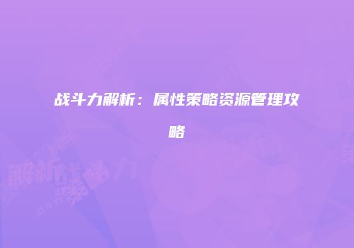 战斗力解析：属性策略资源管理攻略