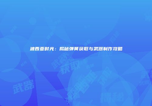 波西亚时光：揭秘弹簧获取与武器制作攻略