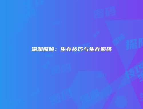 深渊探险：生存技巧与生存密码