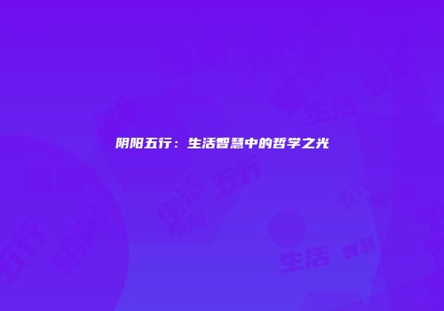 阴阳五行：生活智慧中的哲学之光
