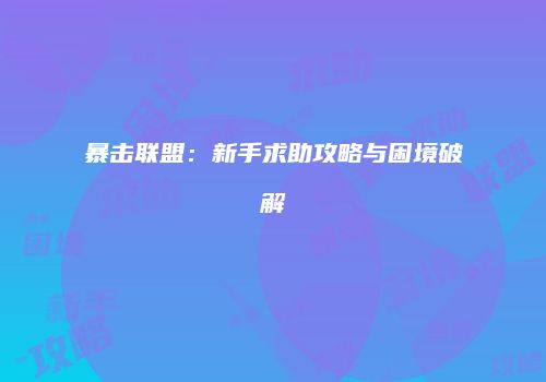暴击联盟：新手求助攻略与困境破解